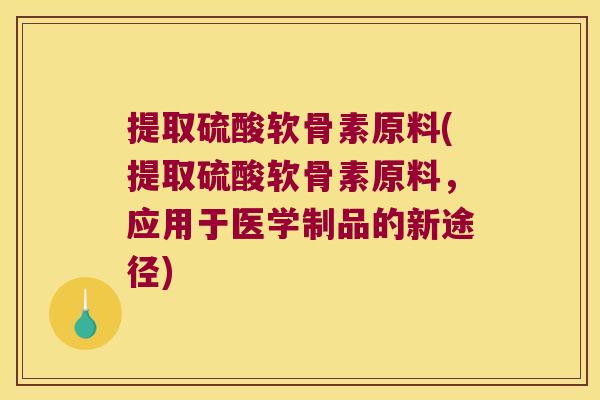 提取硫酸软骨素原料(提取硫酸软骨素原料，应用于医学制品的新途径)