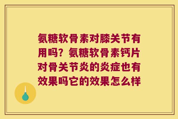 氨糖软骨素对膝关节有用吗？氨糖软骨素钙片对骨的也有效果吗它的效果怎么样
