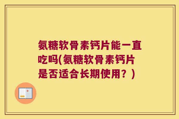氨糖软骨素钙片能一直吃吗(氨糖软骨素钙片是否适合长期使用?) 氨糖软骨素钙片能一直吃吗(氨糖软骨素钙片是否适合长期使用?)