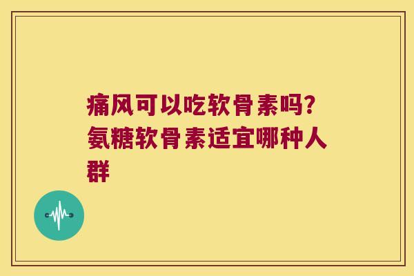 可以吃软骨素吗?氨糖软骨素适宜哪种人群 可以吃软骨素吗?氨糖软骨素适宜哪种人群