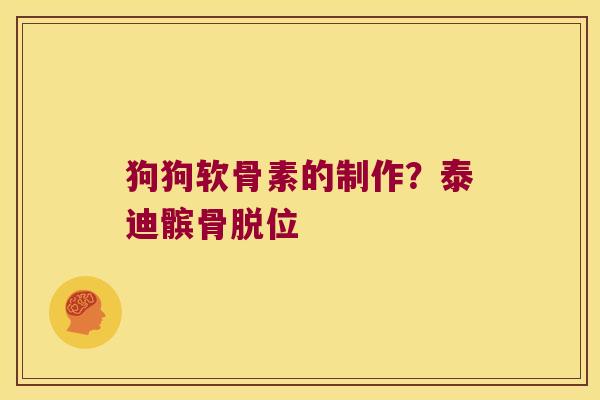 狗狗软骨素的制作?泰迪髌骨脱位 狗狗软骨素的制作?泰迪髌骨脱位