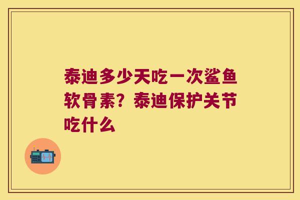 泰迪多少天吃一次鲨鱼软骨素？泰迪保护关节吃什么