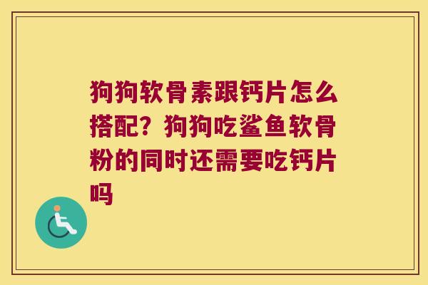 狗狗软骨素跟钙片怎么搭配？狗狗吃鲨鱼软骨粉的同时还需要吃钙片吗
