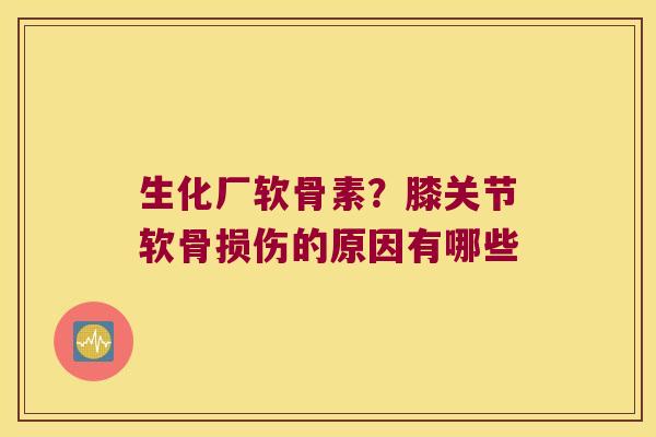 生化厂软骨素?膝关节软骨损伤的原因有哪些 生化厂软骨素?膝关节软骨损伤的原因有哪些
