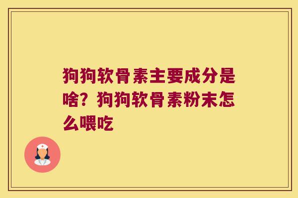 狗狗软骨素主要成分是啥?狗狗软骨素粉末怎么喂吃 狗狗软骨素主要成分是啥?狗狗软骨素粉末怎么喂吃