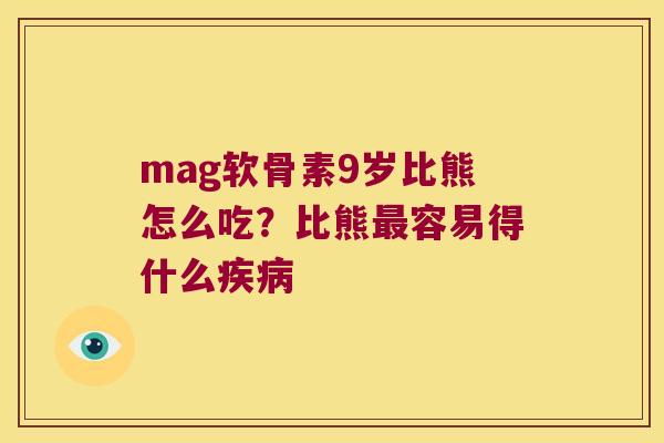 mag软骨素9岁比熊怎么吃？比熊容易得什么