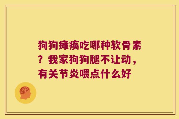 狗狗瘫痪吃哪种软骨素？我家狗狗腿不让动，有喂点什么好