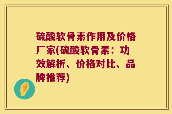 硫酸软骨素作用及价格厂家(硫酸软骨素:功效解析、价格对比、品牌推荐) 硫酸软骨素作用及价格厂家(硫酸软骨素:功效解析、价格对比、品牌推荐)