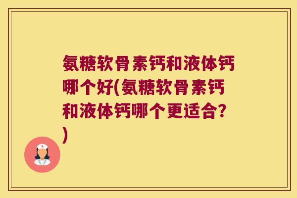 氨糖软骨素钙和液体钙哪个好(氨糖软骨素钙和液体钙哪个更适合?) 氨糖软骨素钙和液体钙哪个好(氨糖软骨素钙和液体钙哪个更适合?)