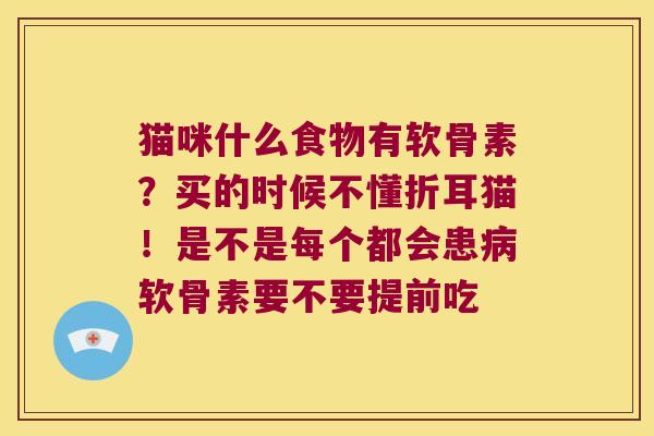 猫咪什么食物有软骨素?买的时候不懂折耳猫!是不是每个都会患软骨素要不要提前吃 猫咪什么食物有软骨素?买的时候不懂折耳猫!是不是每个都会患软骨素要不要提前吃