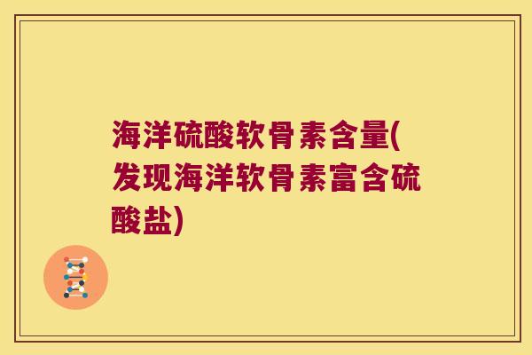 海洋硫酸软骨素含量(发现海洋软骨素富含硫酸盐) 海洋硫酸软骨素含量(发现海洋软骨素富含硫酸盐)