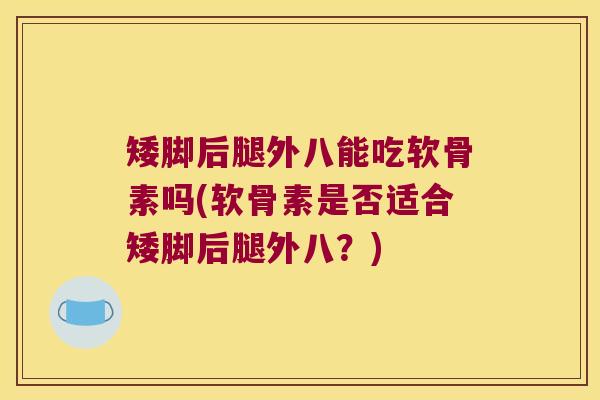 矮脚后腿外八能吃软骨素吗(软骨素是否适合矮脚后腿外八？)