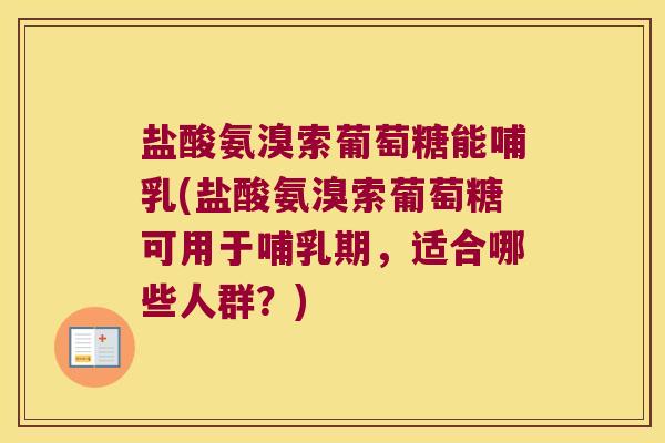 盐酸氨溴索葡萄糖能哺乳(盐酸氨溴索葡萄糖可用于哺乳期，适合哪些人群？)