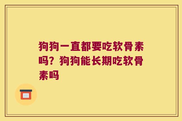 狗狗一直都要吃软骨素吗?狗狗能长期吃软骨素吗 狗狗一直都要吃软骨素吗?狗狗能长期吃软骨素吗
