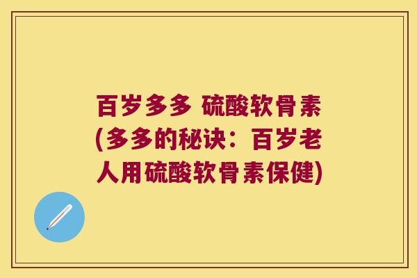 百岁多多 硫酸软骨素(多多的秘诀：百岁老人用硫酸软骨素保健)