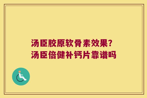 汤臣胶原软骨素效果?汤臣倍健补钙片靠谱吗 汤臣胶原软骨素效果?汤臣倍健补钙片靠谱吗