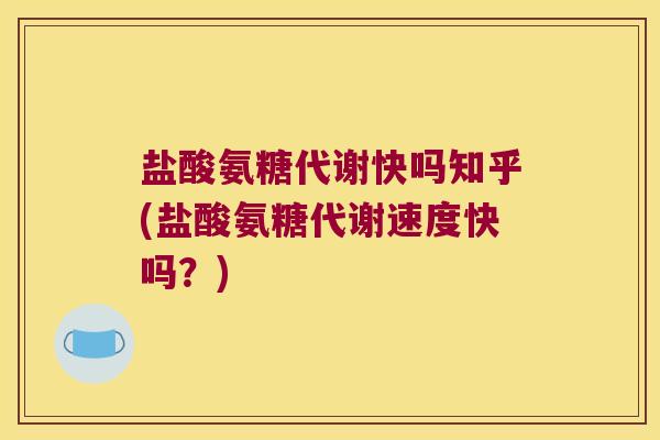 盐酸氨糖代谢快吗知乎(盐酸氨糖代谢速度快吗？)