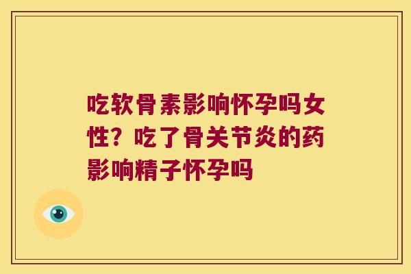 吃软骨素影响怀孕吗女性？吃了骨的药影响精子怀孕吗