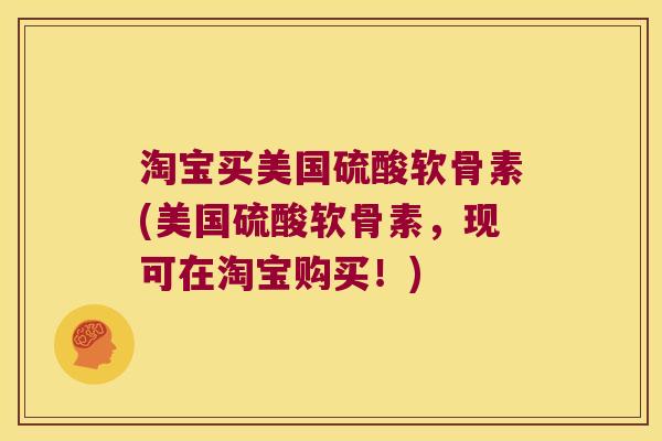 淘宝买美国硫酸软骨素(美国硫酸软骨素，现可在淘宝购买！)