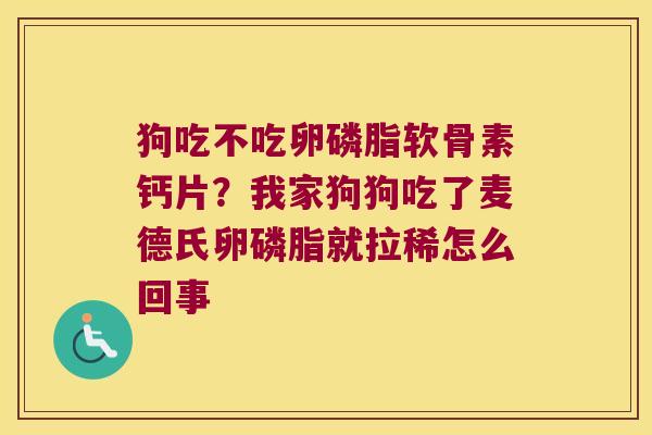 狗吃不吃卵磷脂软骨素钙片?我家狗狗吃了麦德氏卵磷脂就拉稀怎么回事 狗吃不吃卵磷脂软骨素钙片?我家狗狗吃了麦德氏卵磷脂就拉稀怎么回事