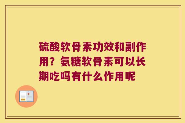 硫酸软骨素功效和副作用？氨糖软骨素可以长期吃吗有什么作用呢
