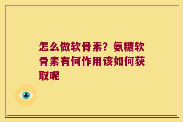 怎么做软骨素？氨糖软骨素有何作用该如何获取呢