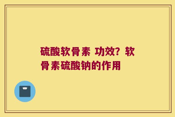 硫酸软骨素 功效?软骨素硫酸钠的作用 硫酸软骨素 功效?软骨素硫酸钠的作用