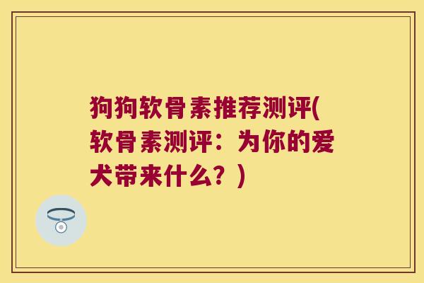 狗狗软骨素推荐测评(软骨素测评:为你的爱犬带来什么?) 狗狗软骨素推荐测评(软骨素测评:为你的爱犬带来什么?)