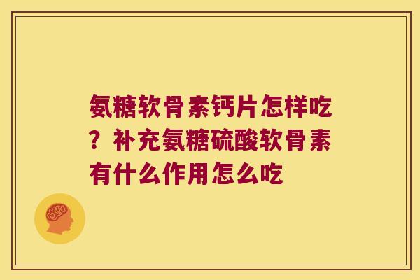 氨糖软骨素钙片怎样吃?补充氨糖硫酸软骨素有什么作用怎么吃 氨糖软骨素钙片怎样吃?补充氨糖硫酸软骨素有什么作用怎么吃