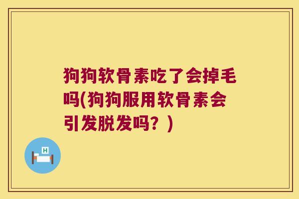 狗狗软骨素吃了会掉毛吗(狗狗服用软骨素会引发吗?) 狗狗软骨素吃了会掉毛吗(狗狗服用软骨素会引发吗?)