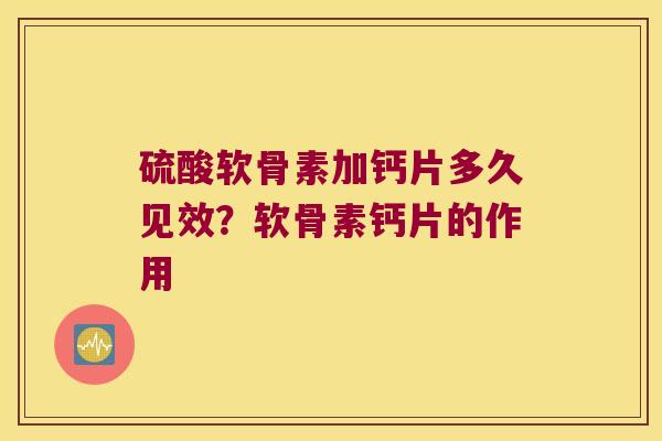 硫酸软骨素加钙片多久见效?软骨素钙片的作用 硫酸软骨素加钙片多久见效?软骨素钙片的作用