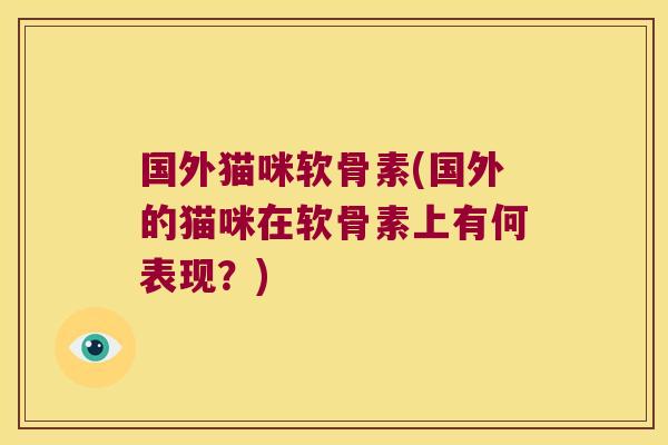 国外猫咪软骨素(国外的猫咪在软骨素上有何表现？)