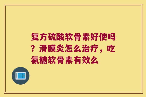 复方硫酸软骨素好使吗?怎么,吃氨糖软骨素有效么 复方硫酸软骨素好使吗?怎么,吃氨糖软骨素有效么
