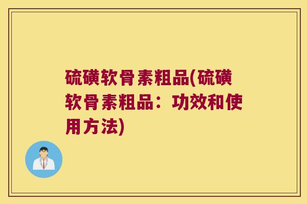 硫磺软骨素粗品(硫磺软骨素粗品:功效和使用方法) 硫磺软骨素粗品(硫磺软骨素粗品:功效和使用方法)