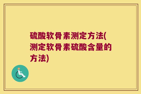 硫酸软骨素测定方法(测定软骨素硫酸含量的方法)