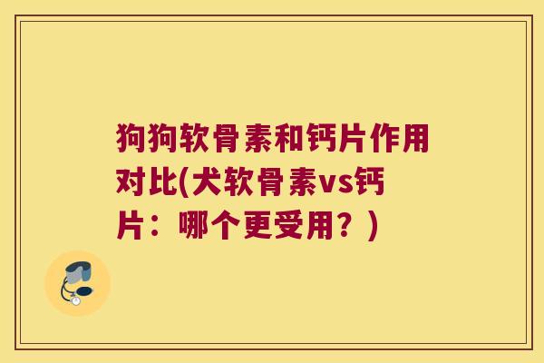 狗狗软骨素和钙片作用对比(犬软骨素vs钙片:哪个更受用?) 狗狗软骨素和钙片作用对比(犬软骨素vs钙片:哪个更受用?)