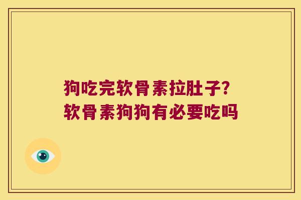狗吃完软骨素拉肚子?软骨素狗狗有必要吃吗 狗吃完软骨素拉肚子?软骨素狗狗有必要吃吗