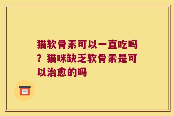 猫软骨素可以一直吃吗？猫咪缺乏软骨素是可以愈的吗