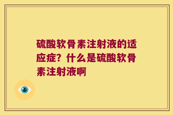 硫酸软骨素注射液的适应症？什么是硫酸软骨素注射液啊