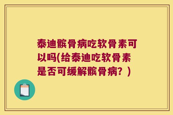 泰迪髌骨吃软骨素可以吗(给泰迪吃软骨素是否可缓解髌骨?) 泰迪髌骨吃软骨素可以吗(给泰迪吃软骨素是否可缓解髌骨?)