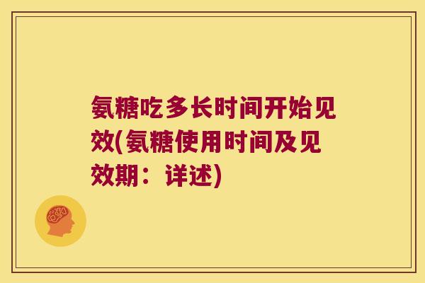 氨糖吃多长时间开始见效(氨糖使用时间及见效期：详述)
