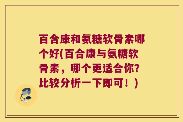 百合康和氨糖软骨素哪个好(百合康与氨糖软骨素，哪个更适合你？比较分析一下即可！)