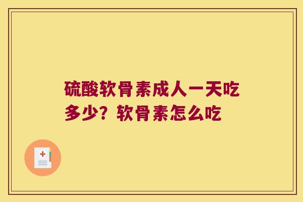 硫酸软骨素成人一天吃多少?软骨素怎么吃 硫酸软骨素成人一天吃多少?软骨素怎么吃