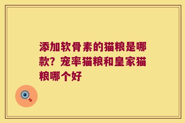 添加软骨素的猫粮是哪款？宠率猫粮和皇家猫粮哪个好