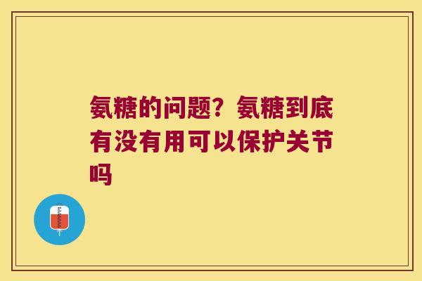 氨糖的问题?氨糖到底有没有用可以保护关节吗 氨糖的问题?氨糖到底有没有用可以保护关节吗