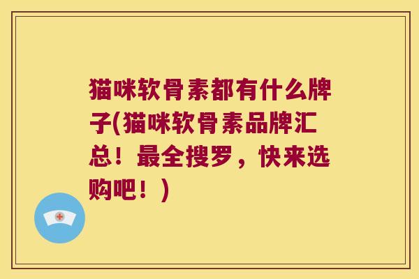 猫咪软骨素都有什么牌子(猫咪软骨素品牌汇总！全搜罗，快来选购吧！)
