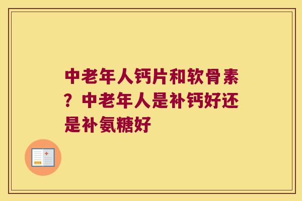 中老年人钙片和软骨素?中老年人是补钙好还是补氨糖好 中老年人钙片和软骨素?中老年人是补钙好还是补氨糖好