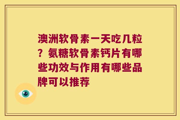 澳洲软骨素一天吃几粒?氨糖软骨素钙片有哪些功效与作用有哪些品牌可以推荐 澳洲软骨素一天吃几粒?氨糖软骨素钙片有哪些功效与作用有哪些品牌可以推荐