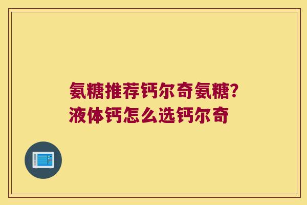 氨糖推荐钙尔奇氨糖?液体钙怎么选钙尔奇 氨糖推荐钙尔奇氨糖?液体钙怎么选钙尔奇