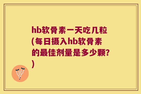 hb软骨素一天吃几粒(每日摄入hb软骨素的佳剂量是多少颗?) hb软骨素一天吃几粒(每日摄入hb软骨素的佳剂量是多少颗?)